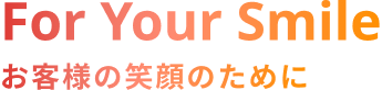 For Your Smile お客様の笑顔のために